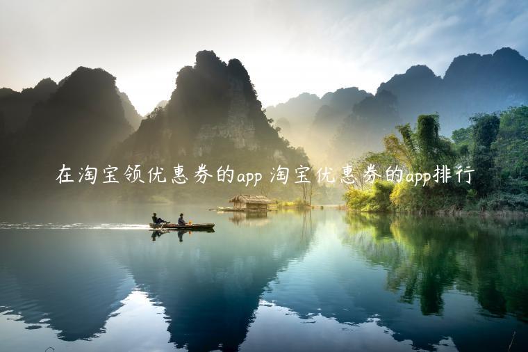 在淘寶領(lǐng)優(yōu)惠券的app 淘寶優(yōu)惠券的app排行